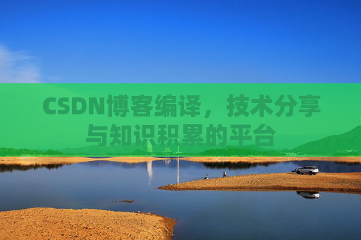 CSDN博客编译，技术分享与知识积累的平台