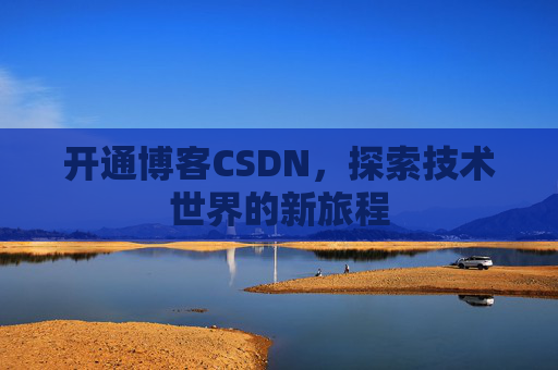 开通博客CSDN，探索技术世界的新旅程